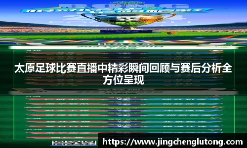太原足球比赛直播中精彩瞬间回顾与赛后分析全方位呈现